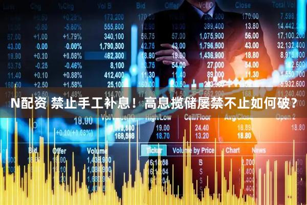 N配资 禁止手工补息！高息揽储屡禁不止如何破？