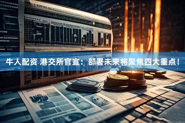 牛人配资 港交所官宣：部署未来将聚焦四大重点！