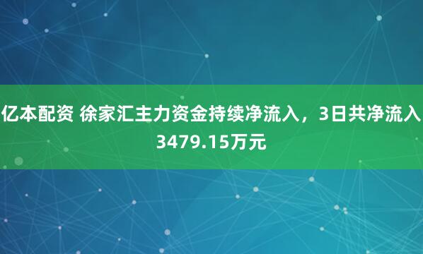 亿本配资 徐家汇主力资金持续净流入，3日共净流入3479.15万元