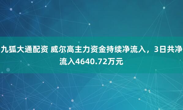 九狐大通配资 威尔高主力资金持续净流入，3日共净流入4640.72万元