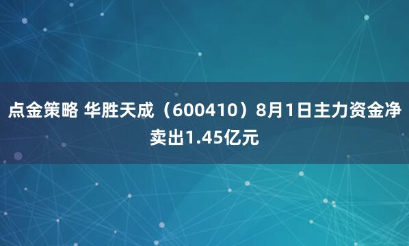 点金策略 华胜天成（600410）8月1日主力资金净卖出1.45亿元