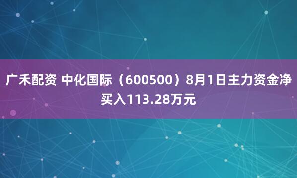 广禾配资 中化国际（600500）8月1日主力资金净买入113.28万元