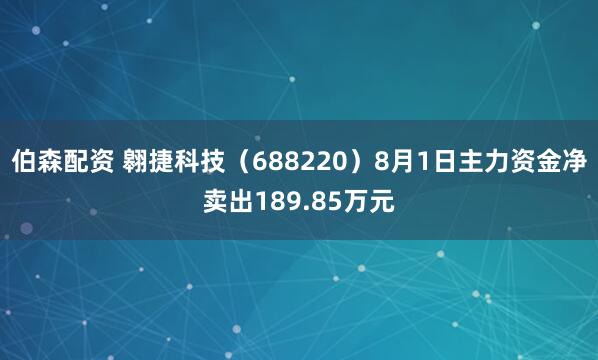 伯森配资 翱捷科技（688220）8月1日主力资金净卖出189.85万元