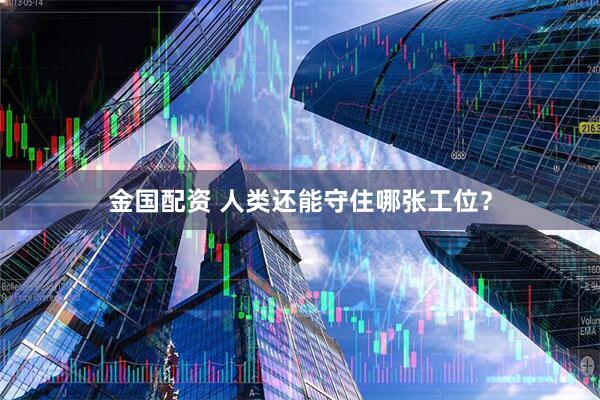 金国配资 人类还能守住哪张工位？