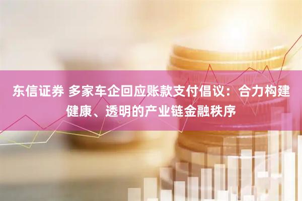 东信证券 多家车企回应账款支付倡议：合力构建健康、透明的产业链金融秩序