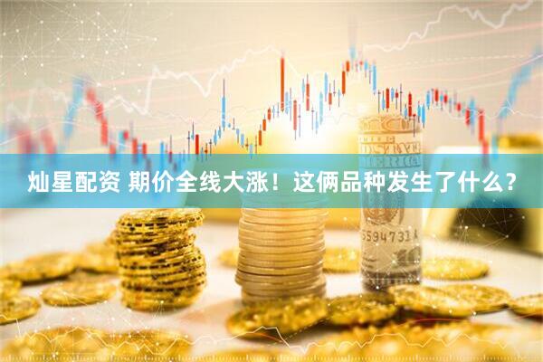 灿星配资 期价全线大涨！这俩品种发生了什么？