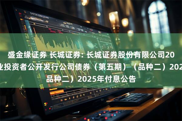 盛金缘证券 长城证券: 长城证券股份有限公司2021年面向专业投资者公开发行公司债券（第五期）（品种二）2025年付息公告