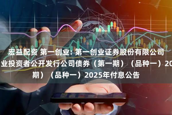 宏益配资 第一创业: 第一创业证券股份有限公司2023年面向专业投资者公开发行公司债券（第一期）（品种一）2025年付息公告
