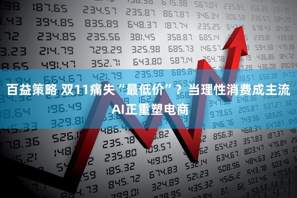 百益策略 双11痛失“最低价”？当理性消费成主流 AI正重塑电商