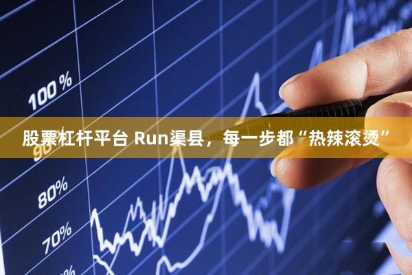 股票杠杆平台 Run渠县，每一步都“热辣滚烫”