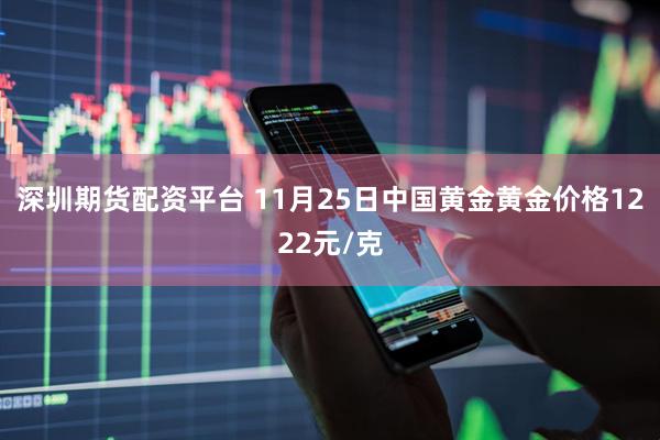 深圳期货配资平台 11月25日中国黄金黄金价格1222元/克