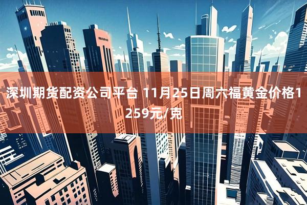 深圳期货配资公司平台 11月25日周六福黄金价格1259元/克