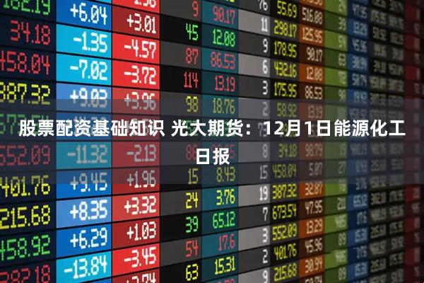 股票配资基础知识 光大期货:12月1日能源化工日报