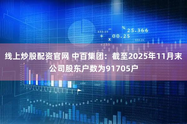 线上炒股配资官网 中百集团：截至2025年11月末公司股东户数为91705户