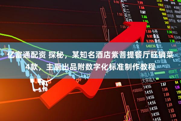 亿富通配资 探秘，某知名酒店紫菩提餐厅旺销菜4款，主厨出品附数字化标准制作教程